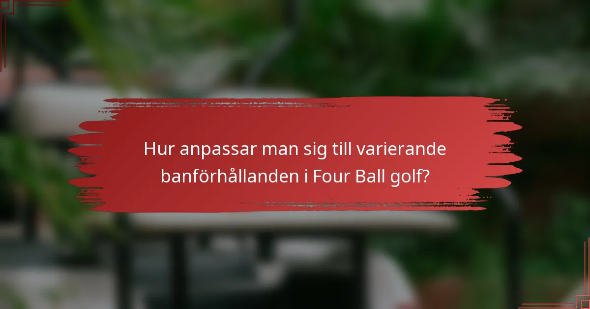 Hur anpassar man sig till varierande banförhållanden i Four Ball golf?