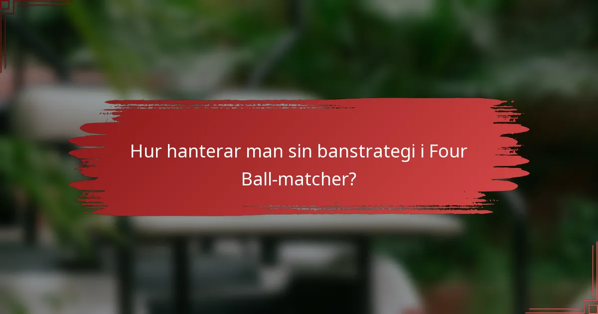 Hur hanterar man sin banstrategi i Four Ball-matcher?