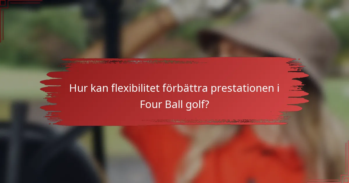 Hur kan flexibilitet förbättra prestationen i Four Ball golf?
