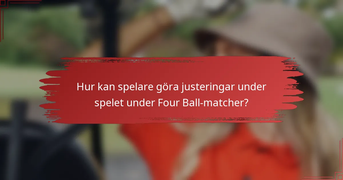 Hur kan spelare göra justeringar under spelet under Four Ball-matcher?