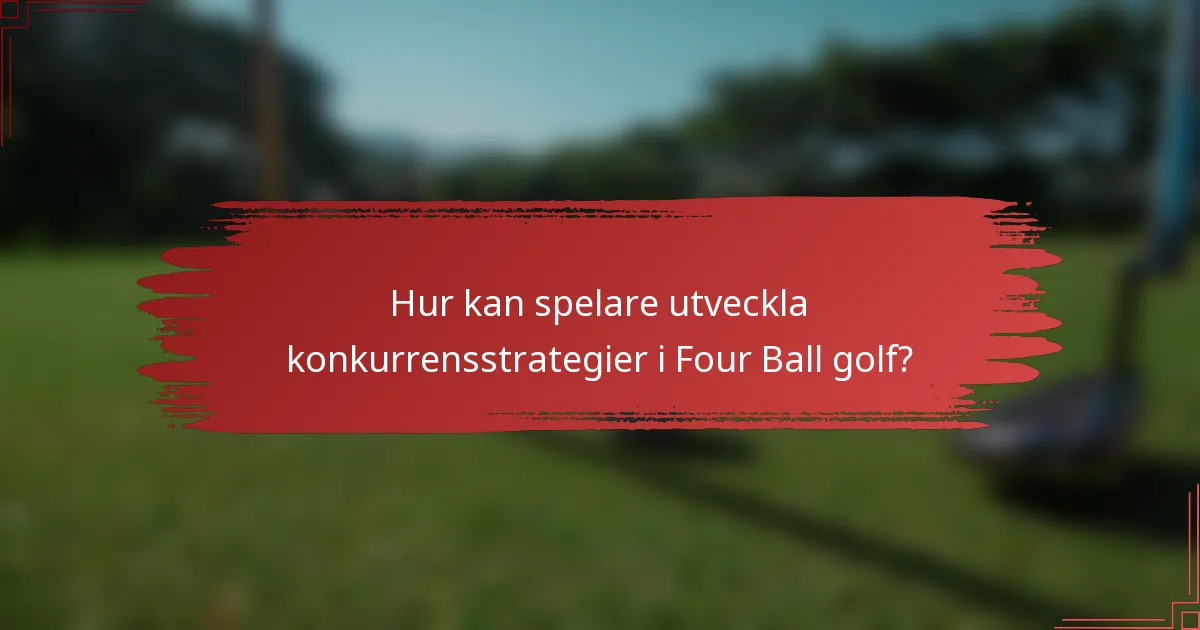 Hur kan spelare utveckla konkurrensstrategier i Four Ball golf?