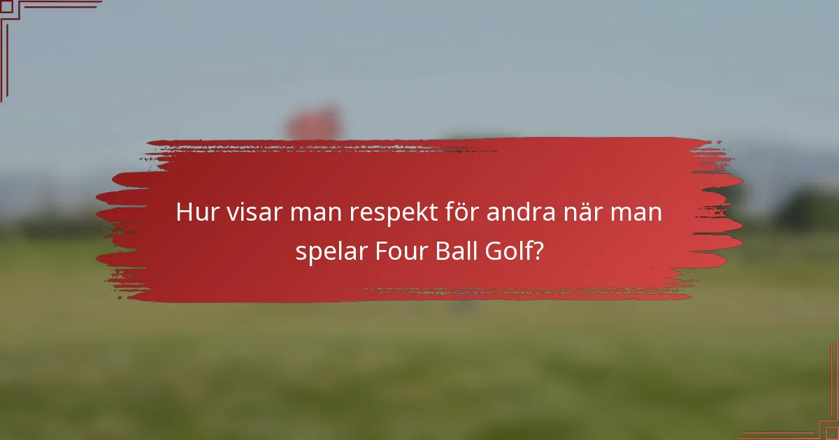 Hur visar man respekt för andra när man spelar Four Ball Golf?