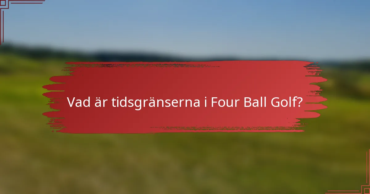Vad är tidsgränserna i Four Ball Golf?