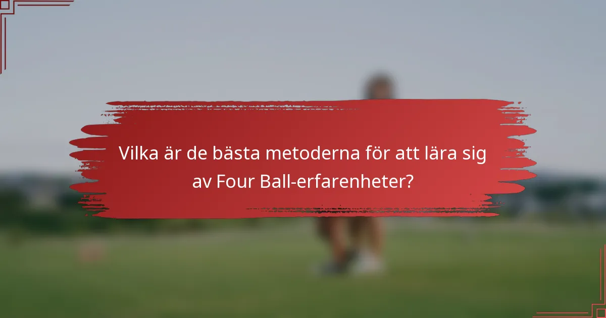 Vilka är de bästa metoderna för att lära sig av Four Ball-erfarenheter?