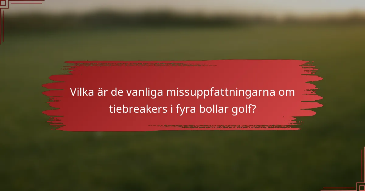 Vilka är de vanliga missuppfattningarna om tiebreakers i fyra bollar golf?