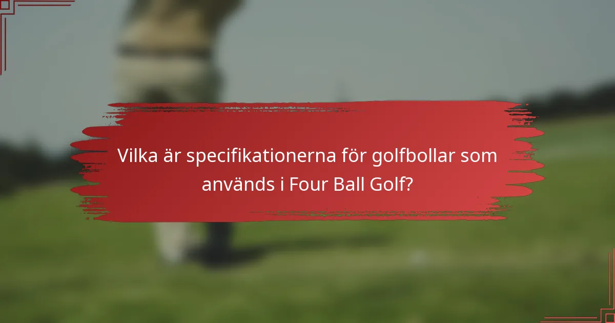Vilka är specifikationerna för golfbollar som används i Four Ball Golf?