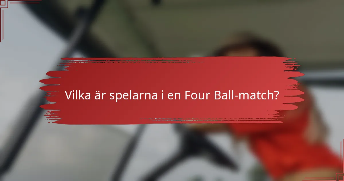 Vilka är spelarna i en Four Ball-match?