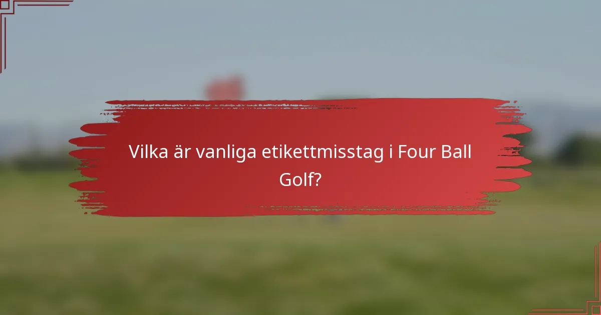 Vilka är vanliga etikettmisstag i Four Ball Golf?