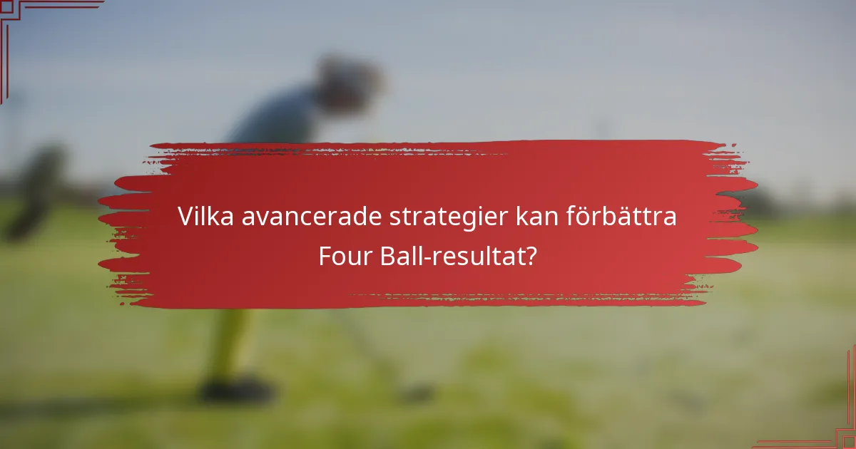 Vilka avancerade strategier kan förbättra Four Ball-resultat?