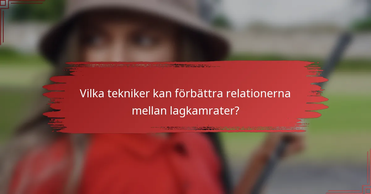 Vilka tekniker kan förbättra relationerna mellan lagkamrater?