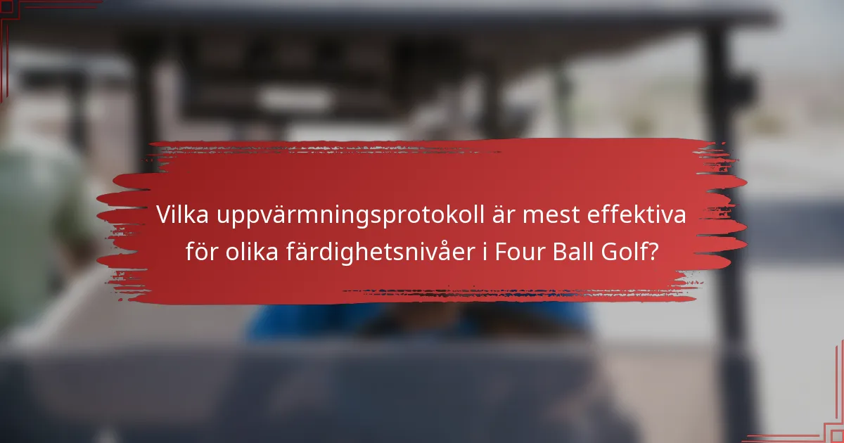 Vilka uppvärmningsprotokoll är mest effektiva för olika färdighetsnivåer i Four Ball Golf?