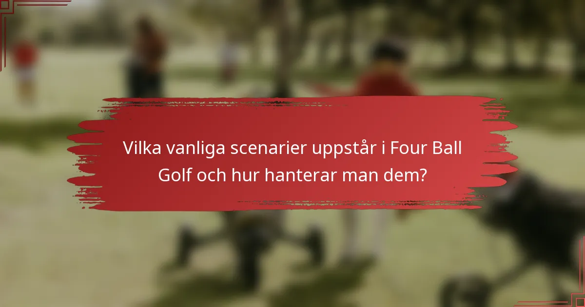 Vilka vanliga scenarier uppstår i Four Ball Golf och hur hanterar man dem?